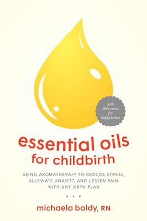 Seller image for Essential Oils for Childbirth : Using Aromatherapy to Reduce Stress, Alleviate Anxiety, and Lessen Pain with Any Birth Plan for sale by AHA-BUCH GmbH