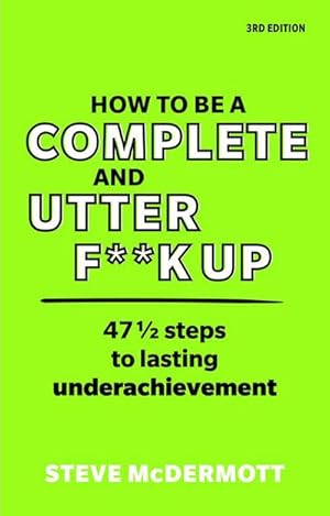 Bild des Verkufers fr How to be a Complete and Utter F\*\*k Up : 47 1/2 steps to lasting underachievement zum Verkauf von AHA-BUCH GmbH