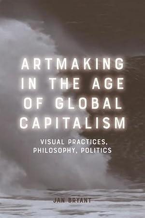 Bild des Verkufers fr Artmaking in the Age of Global Capitalism : Visual Practices, Philosophy, Politics zum Verkauf von AHA-BUCH GmbH