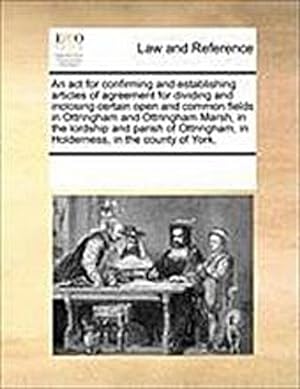 Seller image for An ACT for Confirming and Establishing Articles of Agreement for Dividing and Inclosing Certain Open and Common Fields in Ottringham and Ottringham Marsh, in the Lordship and Parish of Ottringham, in Holderness, in the County of York. for sale by AHA-BUCH GmbH
