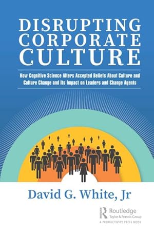 Bild des Verkufers fr Disrupting Corporate Culture : How Cognitive Science Alters Accepted Beliefs About Culture and Culture Change and Its Impact on Leaders and Change Agents zum Verkauf von AHA-BUCH GmbH