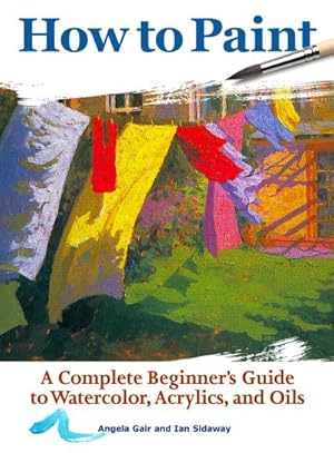 Bild des Verkufers fr How to Paint : A Complete Beginners Guide to Watercolor, Acrylics, and Oils zum Verkauf von AHA-BUCH GmbH