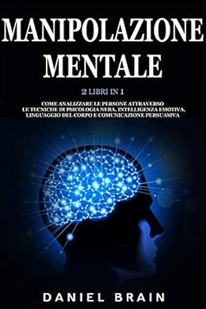 Imagen del vendedor de Manipolazione Mentale: 2 Libri in 1 - Come Analizzare le Persone attraverso le Tecniche di Psicologia Nera, Intelligenza Emotiva, Linguaggio del Corpo e Comunicazione Persuasiva (Italian Edition) a la venta por Redux Books