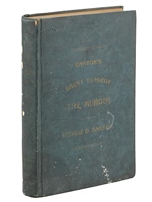 Canton's Great Tragedy. The Murder of George D. Saxton, Together with a History of the Arrest and...