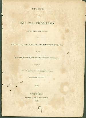 Imagen del vendedor de Speech of the Hon. Mr. Thompson of South Carolina, on the Bill to Postpone the Payment to the States of the Fourth Instalment of the Surplus Revenue, delivered in the House of Representatives, September 23, 1837 a la venta por Eureka Books