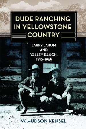 Seller image for Dude Ranching in Yellowstone Country : Larry Larom and Valley Ranch, 1915-1969 for sale by GreatBookPrices