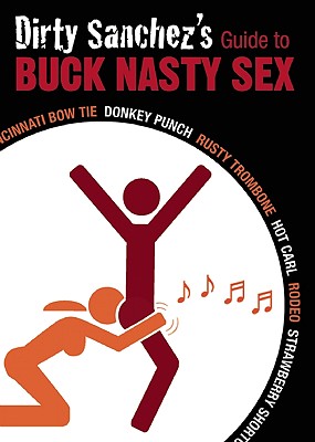 Seller image for Dirty Sanchez's Guide to Buck Nasty Sex: Cincinnati Bow Tie, Donkey Punch, Rusty Trombone, Hot Carl, Rodeo, Strawberry Shortcake (Paperback or Softback) for sale by BargainBookStores