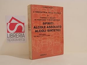 Processi e impianti di produzione e trasformazione : gli spiriti, l'alcole assoluto, gli alcoli s...