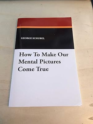 How To Make Our Mental Pictures Come True: A Series of Easy Lessons in the Art of Visualizing