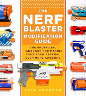 Immagine del venditore per The Nerf Blaster Modification Guide : The Unofficial Handbook for Making Your Foam Arsenal Even More Awesome venduto da AHA-BUCH GmbH