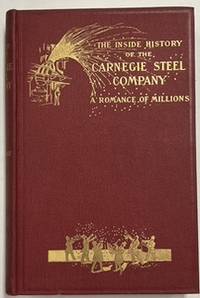 THE INSIDE HISTORY OF THE CARNEGIE STEEL COMPANY; A ROMANCE OF MILLIONS