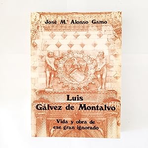 LUIS GÁLVEZ DE MONTALVO. Vida y Obra De Ese Gran Ignorado