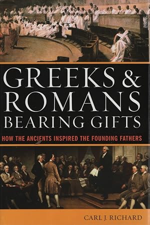 Greeks And Romans Bearing Gifts: How the Ancients Inspired the Founding Fathers.