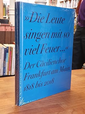"Die Leute singen mit so viel Feuer ." - Der Cäcilienchor Frankfurt am Main 1818 bis 2018,