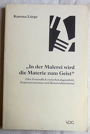 In der Malerei wird die Materie zum Geist" : Otto Freundlich zwischen Jugendstil, Expressionismus...