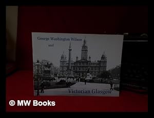 Bild des Verkufers fr George Washington Wilson and Victorian Glasgow : photographs from the George Washington Wilson Collection / John R. Hume and Tessa Jackson ; edited for the Library Committee of the University of Aberdeen by Peter L. Payne zum Verkauf von MW Books