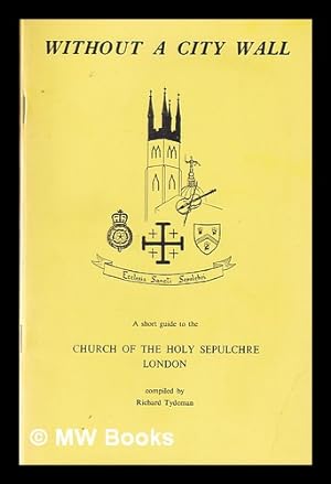 Seller image for Without a city wall: a guide to the church of the Holy Sepulchre without Newgate in the City of London / compiled by Richard Tydeman for sale by MW Books