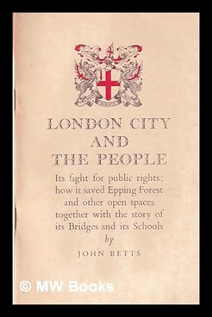 Imagen del vendedor de London city and the people. : Its fight for public rights: how it saved Epping forest and other open spaces, together with the story of its bridges and its schools / by John Betts a la venta por MW Books