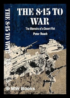 Seller image for The 8.15 to war: memoirs of a Desert Rat : El Alamein, Wadi Halfa, Tunis, Salerno, Garigliano, Normandy and Holland / Peter Roach for sale by MW Books