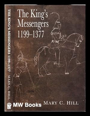 Seller image for The King's messengers 1199-1377: a list of all known messengers, mounted and unmounted, who served John, Henry III, and the first three Edwards / Mary C. Hill for sale by MW Books