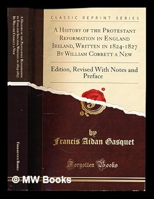 Seller image for A History of the Protestant Reformation in England & Ireland, written in 1824-1827 by William Cobbett: a new edition, revised with notes and preface by Francis Aidan Casquet for sale by MW Books