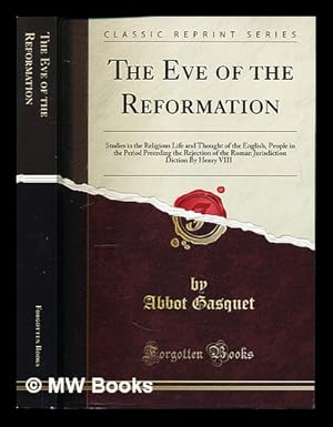 Seller image for The Eve of the Reformation: studies in the religious life and thought of the English People in the period proceeding the rejection of the Roman Jurisdiction by Henry VIII by Abbot Gasquet, D.D for sale by MW Books