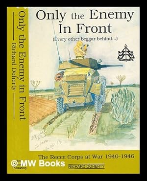 Image du vendeur pour Only the enemy in front : (Every other beggar behind .) : : The Recce Corps at War 1940 -1946 / Richard Doherty mis en vente par MW Books