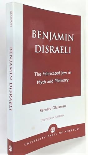 Benjamin Disraeli. The Fabricated Jew in Myth and Memory.