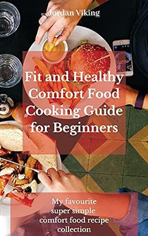 Seller image for Fit and Healthy Comfort Food Cooking Guide for Beginners: My favourite super simple comfort food recipe collection for sale by Redux Books