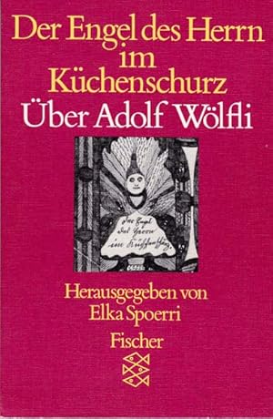 Der Engel des Herrn im Küchenschurz. Über Adolf Wölfli. Herausgegeben von Elka Spoerri.