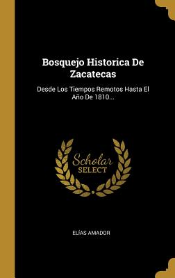 Imagen del vendedor de Bosquejo Historica De Zacatecas: Desde Los Tiempos Remotos Hasta El A�o De 1810. (Hardback or Cased Book) a la venta por BargainBookStores