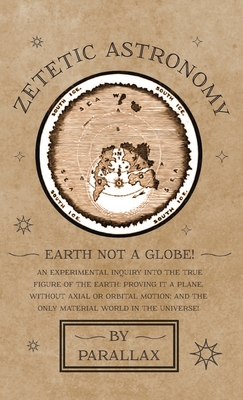 Seller image for Zetetic Astronomy - Earth Not a Globe! An Experimental Inquiry into the True Figure of the Earth: Proving it a Plane, Without Axial or Orbital Motion; (Hardback or Cased Book) for sale by BargainBookStores