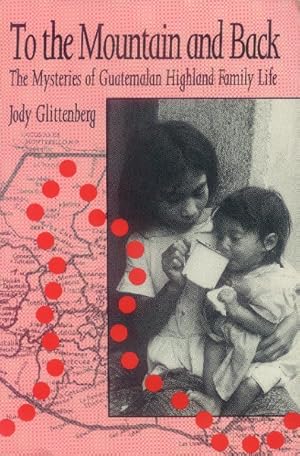 To the Mountain and Back: The Mysteries of Guatemalan Highland Family Life