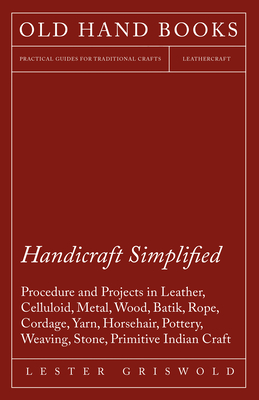 Seller image for Handicraft Simplified Procedure and Projects in Leather, Celluloid, Metal, Wood, Batik, Rope, Cordage, Yarn, Horsehair, Pottery, Weaving, Stone, Primi (Paperback or Softback) for sale by BargainBookStores