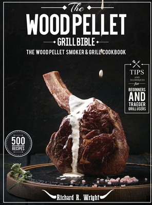 Seller image for The Wood Pellet Grill Bible: The Wood Pellet Smoker & Grill Cookbook with 500 Mouthwatering Recipes Plus Tips and Techniques for Beginners and Trae (Hardback or Cased Book) for sale by BargainBookStores