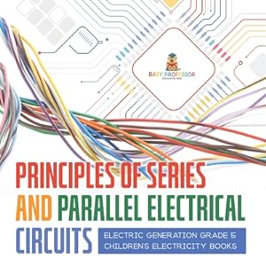 Seller image for Principles of Series and Parallel Electrical Circuits Electric Generation Grade 5 Children's Electricity Books (Paperback or Softback) for sale by BargainBookStores