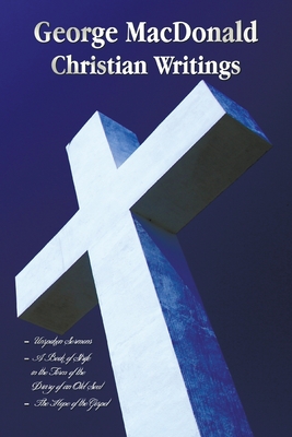 Image du vendeur pour George MacDonald - Christian Writings (Complete and Unabridged) Unspoken Sermons by George MacDonald Series I, II, III in One Volume, a Book of Strife (Paperback or Softback) mis en vente par BargainBookStores