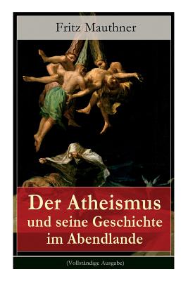 Seller image for Der Atheismus und seine Geschichte im Abendlande: Geschichte Gottes + Pelagianische und manich�ische Ketzerei + Geschichte des Teufels + Abu Bekr ibn (Paperback or Softback) for sale by BargainBookStores