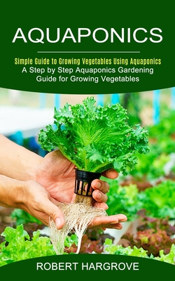 Seller image for Aquaponics: Simple Guide to Growing Vegetables Using Aquaponics (A Step by Step Aquaponics Gardening Guide for Growing Vegetables) (Paperback or Softback) for sale by BargainBookStores