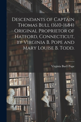 Bild des Verkufers fr Descendants of Captain Thomas Bull (1610-1684) Original Proprietor of Hatford, Connecticut, by Virginia B. Pope and Mary Louise B. Todd. (Paperback or Softback) zum Verkauf von BargainBookStores