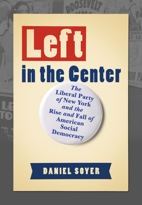 Seller image for Left in the Center: The Liberal Party of New York and the Rise and Fall of American Social Democracy (Hardback or Cased Book) for sale by BargainBookStores