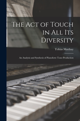 Imagen del vendedor de The Act of Touch in All Its Diversity: an Analysis and Synthesis of Pianoforte Tone-production (Paperback or Softback) a la venta por BargainBookStores