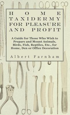 Bild des Verkufers fr Home Taxidermy or Pleasure and Profit - A Guide for Those Who Wish to Prepare and Mount Animals, Birds, Fish, Reptiles, Etc., for Home, Den or Office (Hardback or Cased Book) zum Verkauf von BargainBookStores