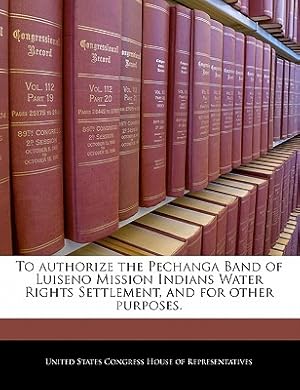 Seller image for To Authorize the Pechanga Band of Luiseno Mission Indians Water Rights Settlement, and for Other Purposes. (Paperback or Softback) for sale by BargainBookStores