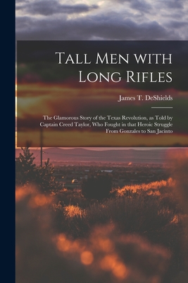 Seller image for Tall Men With Long Rifles: the Glamorous Story of the Texas Revolution, as Told by Captain Creed Taylor, Who Fought in That Heroic Struggle From (Paperback or Softback) for sale by BargainBookStores