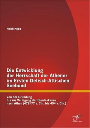 Immagine del venditore per Die Entwicklung der Herrschaft der Athener im Ersten Delisch-Attischen Seebund: Von der Grndung bis zur Verlegung der Bundeskasse nach Athen (478/77 v. Chr. bis 454 v. Chr.) venduto da BuchWeltWeit Ludwig Meier e.K.