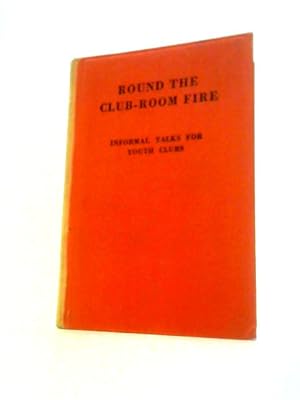 Seller image for Round the Club-Room Fire: Informal Talks for Youth Clubs on Problems of Work, Leisure and Relationships for sale by World of Rare Books