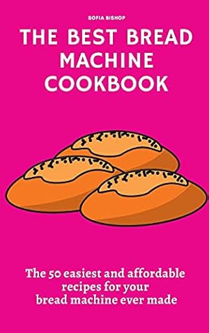 Seller image for The Best Bread Machine Cookbook: The 50 easiest and affordable recipes for your bread machine ever made for sale by Redux Books