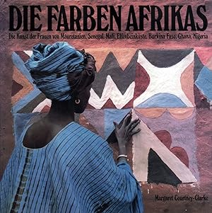 Die Farben Afrikas. Die Kunst der Frauen von Mauretanien, Senegal, Mali, Elfenbeinküste, Burkina ...