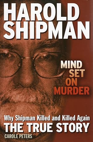 Harold Shipman : Mind Set On Murder : Why Shipman Killed And Killed Again : The True Story :